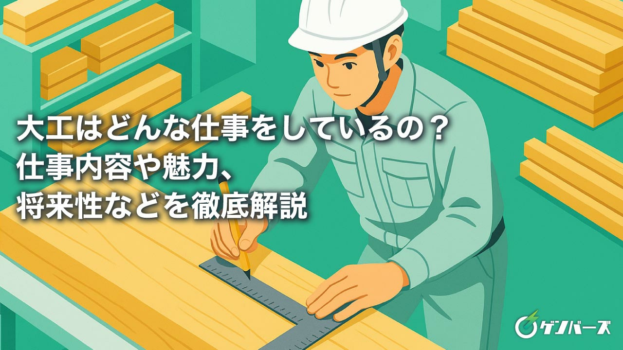 大工はどんな仕事をしているの？仕事内容や魅力、将来性などを徹底解説