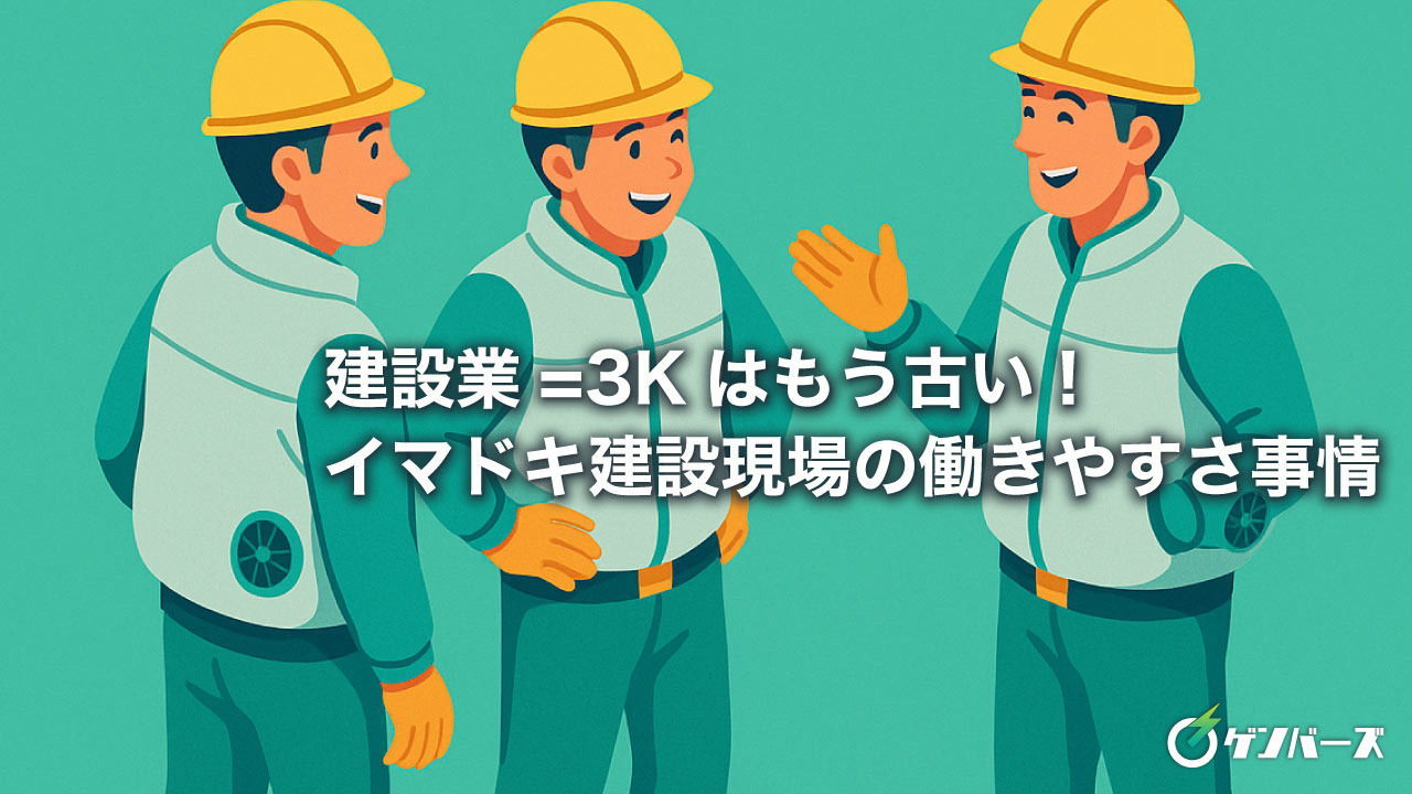 建設業=3Kはもう古い!イマドキ建設現場の働きやすさ事情