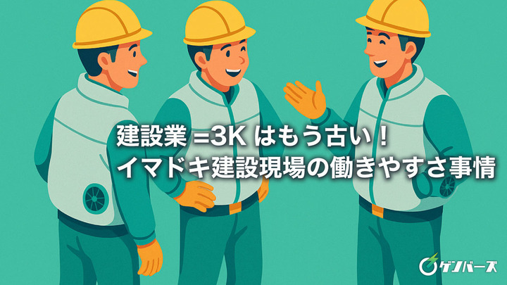 建設業=3Kはもう古い！イマドキ建設現場の働きやすさ事情