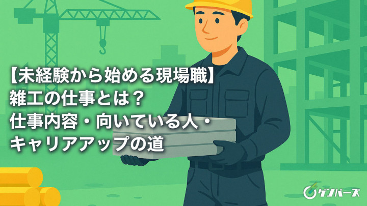 【未経験から始める現場職】雑工の仕事とは？仕事内容・向いている人・キャリアアップの道